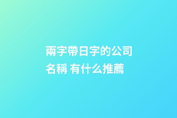 兩字帶日字的公司名稱 有什么推薦-第1張-公司起名-玄機派